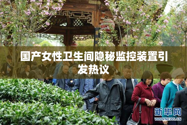 国产女性卫生间隐秘监控装置引发热议