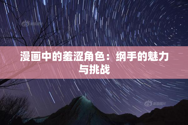 漫画中的羞涩角色：纲手的魅力与挑战