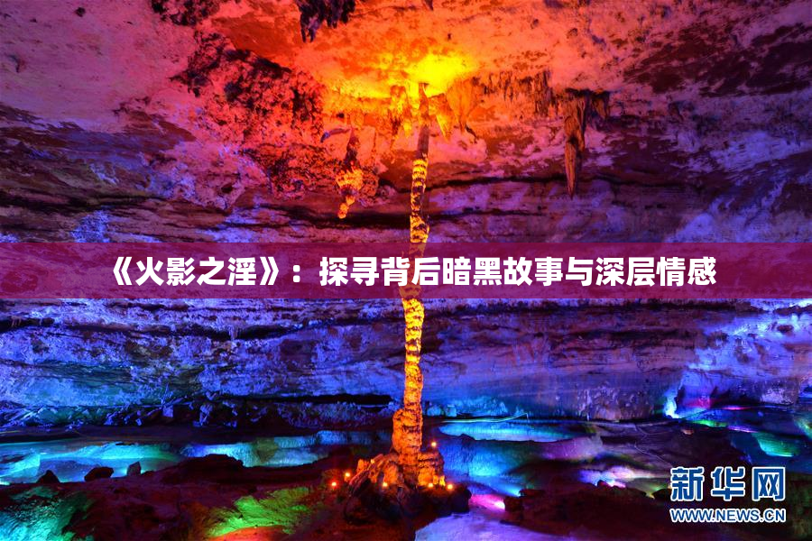 《火影之淫》：探寻背后暗黑故事与深层情感