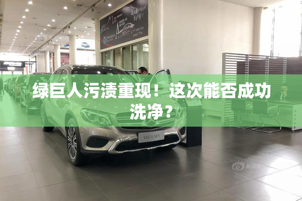 绿巨人污渍重现！这次能否成功洗净？