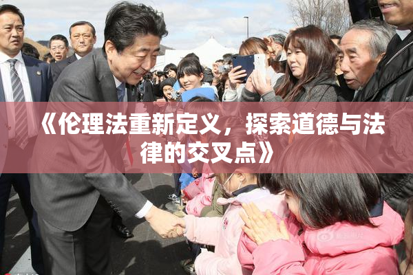 《伦理法重新定义，探索道德与法律的交叉点》