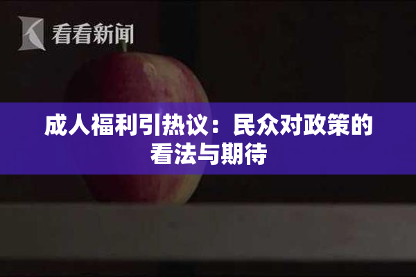 成人福利引热议：民众对政策的看法与期待