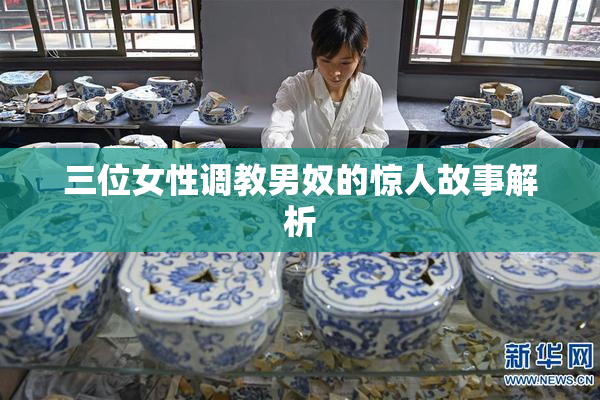 三位女性调教男奴的惊人故事解析