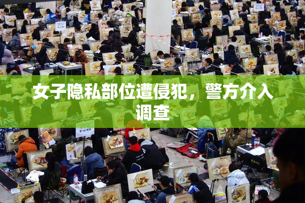 女子隐私部位遭侵犯，警方介入调查