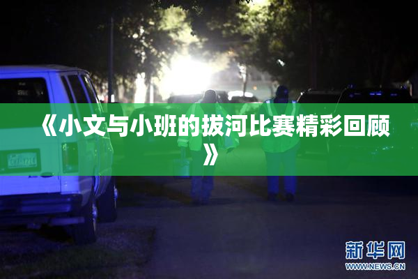 《小文与小班的拔河比赛精彩回顾》