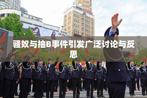 骚奴与抽B事件引发广泛讨论与反思