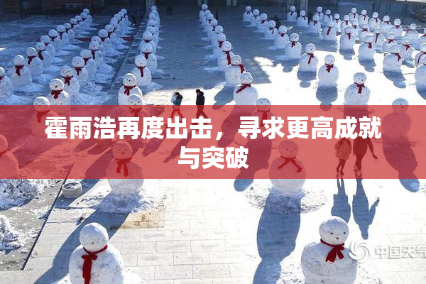 霍雨浩再度出击，寻求更高成就与突破