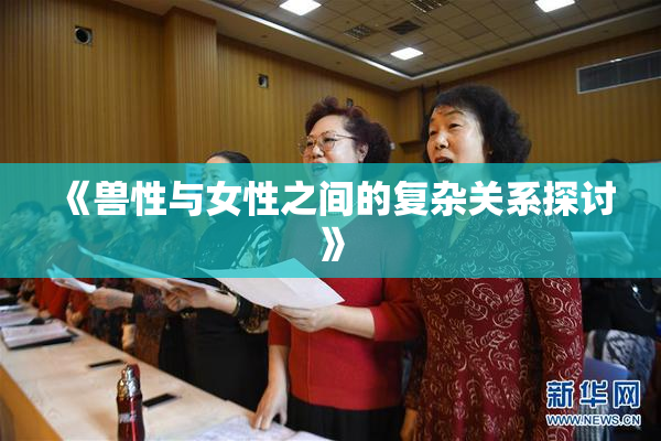 《兽性与女性之间的复杂关系探讨》