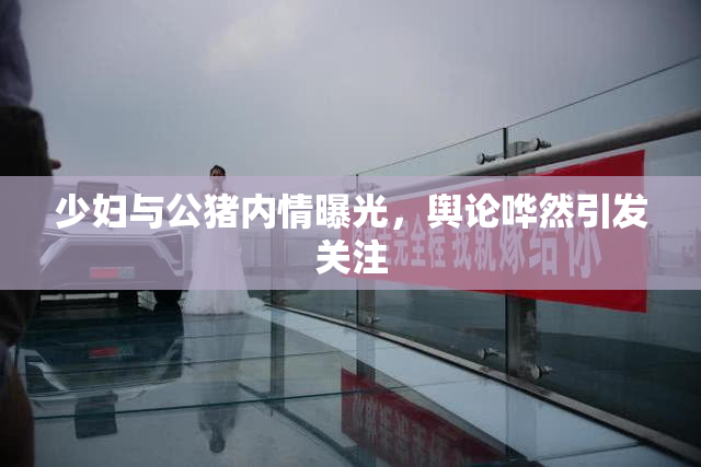 少妇与公猪内情曝光，舆论哗然引发关注