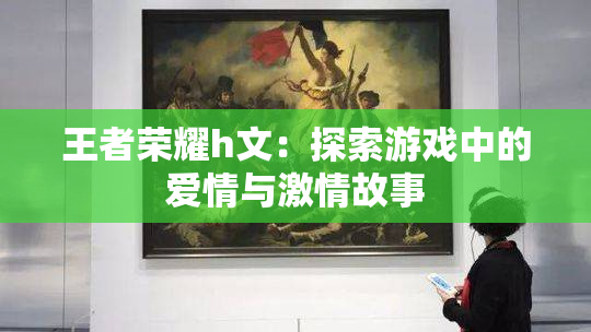 王者荣耀h文：探索游戏中的爱情与激情故事