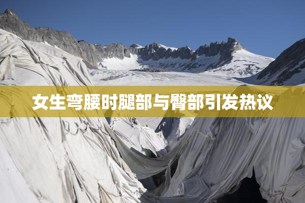 女生弯腰时腿部与臀部引发热议