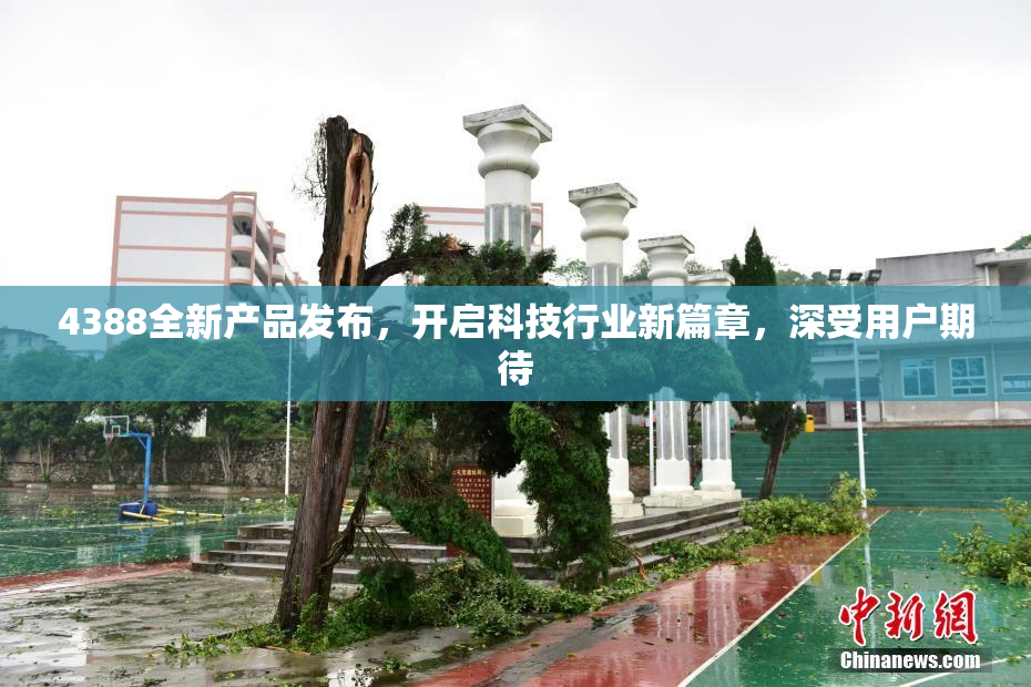 4388全新产品发布，开启科技行业新篇章，深受用户期待