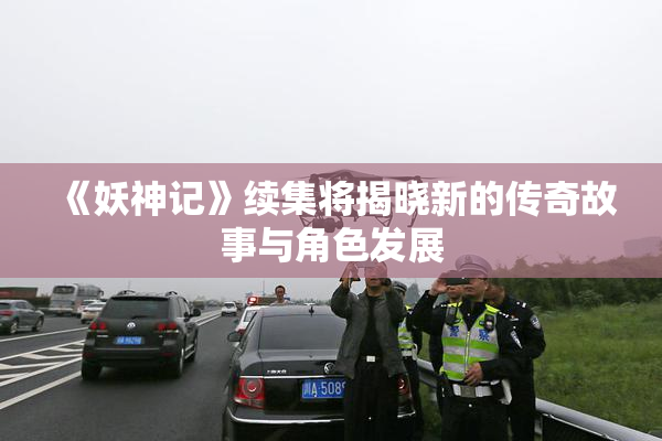 《妖神记》续集将揭晓新的传奇故事与角色发展