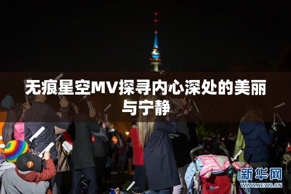 无痕星空MV探寻内心深处的美丽与宁静