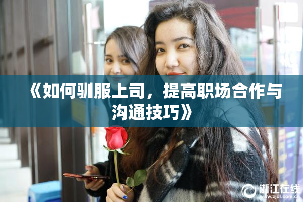 《如何驯服上司，提高职场合作与沟通技巧》