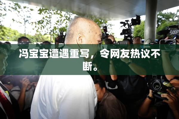 冯宝宝遭遇重写，令网友热议不断。