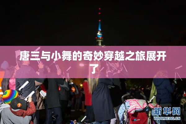 唐三与小舞的奇妙穿越之旅展开了