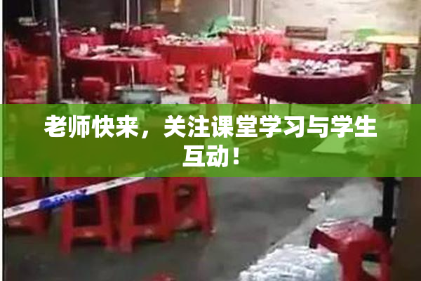 老师快来，关注课堂学习与学生互动！