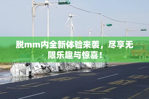 脱mm内全新体验来袭，尽享无限乐趣与惊喜！