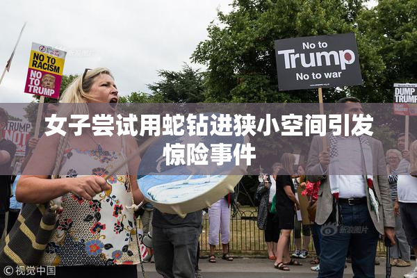 女子尝试用蛇钻进狭小空间引发惊险事件