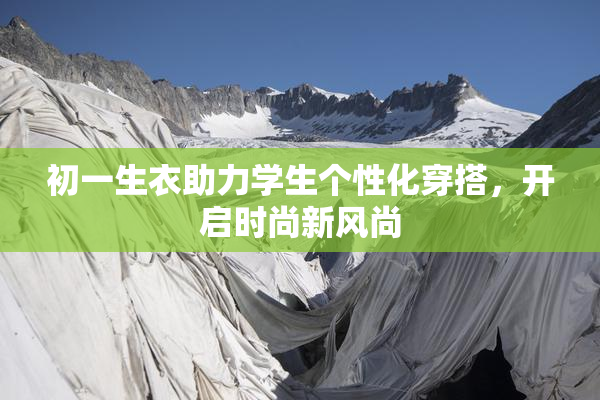 初一生衣助力学生个性化穿搭，开启时尚新风尚