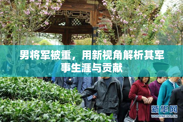 男将军被重，用新视角解析其军事生涯与贡献