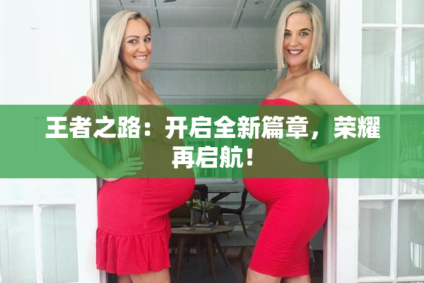 王者之路：开启全新篇章，荣耀再启航！