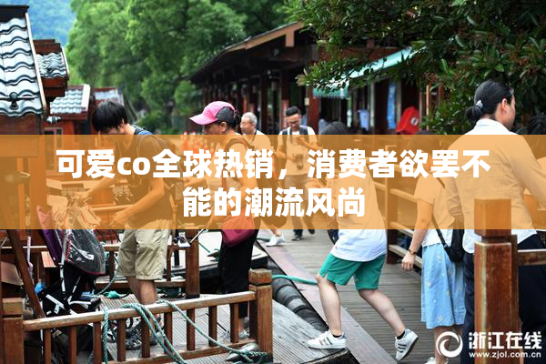 可爱co全球热销，消费者欲罢不能的潮流风尚