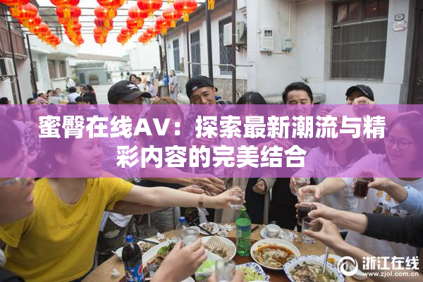 蜜臀在线AV：探索最新潮流与精彩内容的完美结合