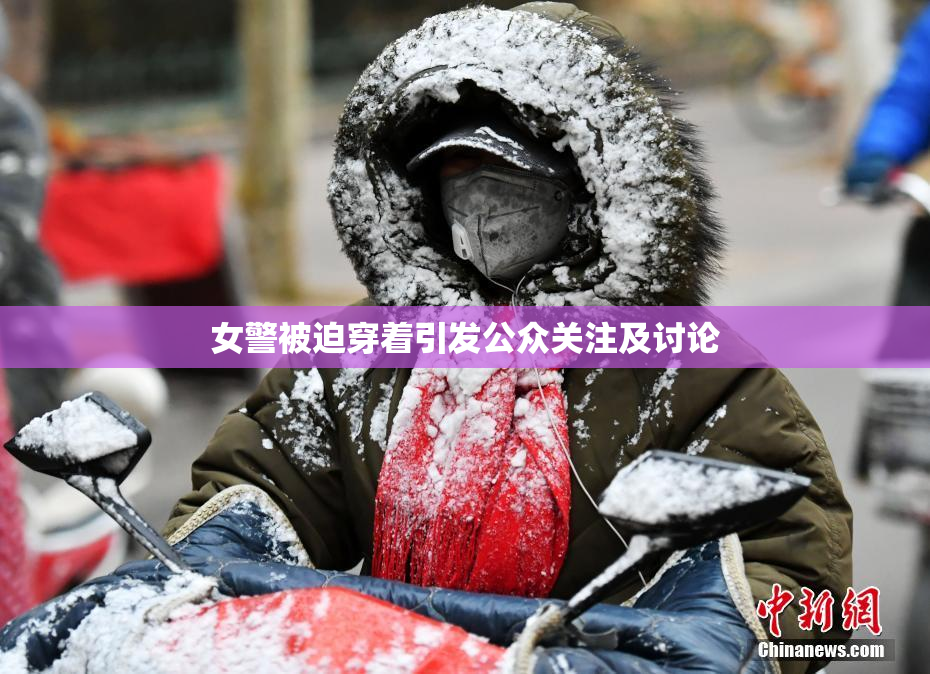 女警被迫穿着引发公众关注及讨论