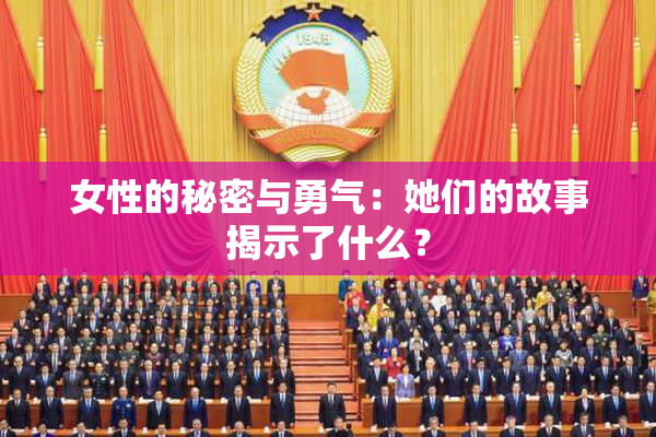 女性的秘密与勇气：她们的故事揭示了什么？