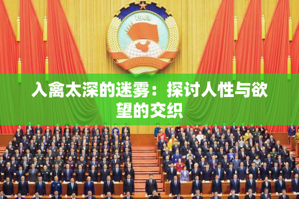 入禽太深的迷雾：探讨人性与欲望的交织