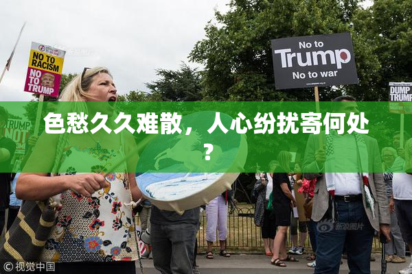 色愁久久难散，人心纷扰寄何处？