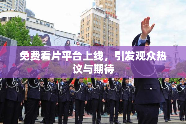 免费看片平台上线，引发观众热议与期待