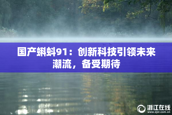 国产蝌蚪91：创新科技引领未来潮流，备受期待