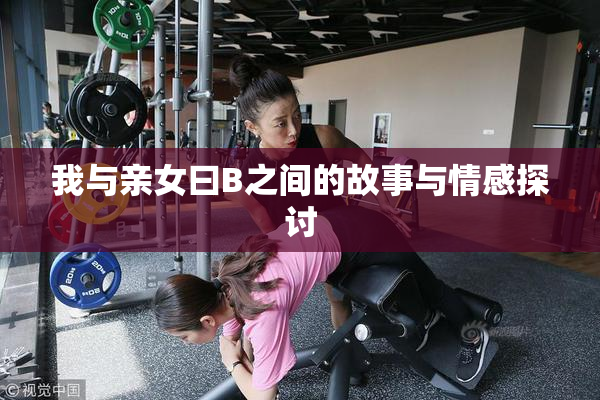 我与亲女曰B之间的故事与情感探讨