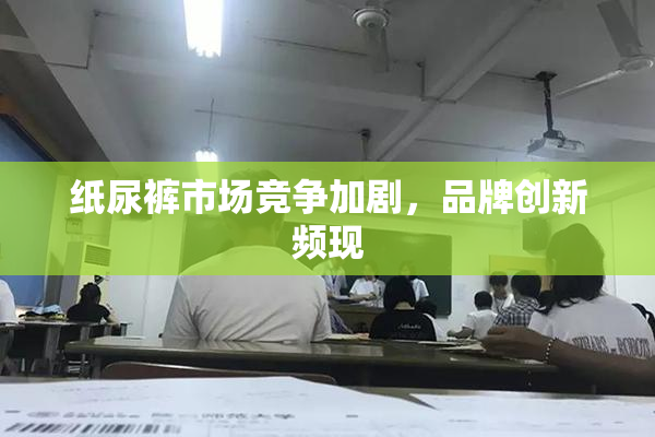 纸尿裤市场竞争加剧，品牌创新频现