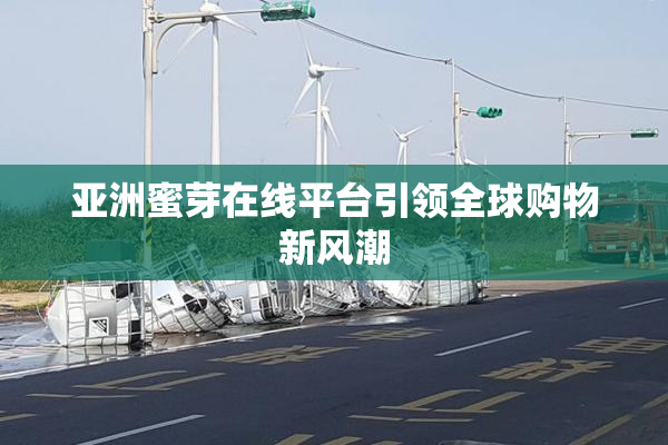 亚洲蜜芽在线平台引领全球购物新风潮