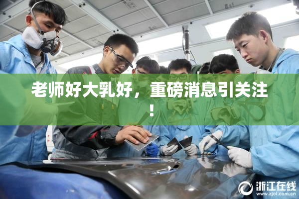 老师好大乳好，重磅消息引关注！