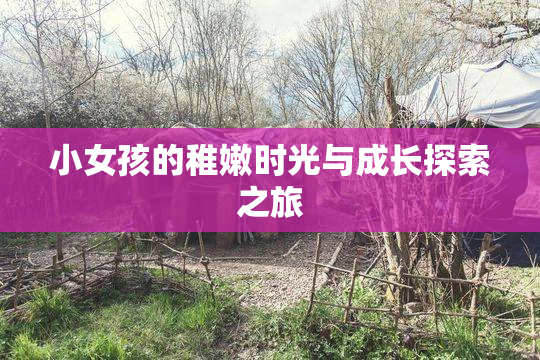 小女孩的稚嫩时光与成长探索之旅