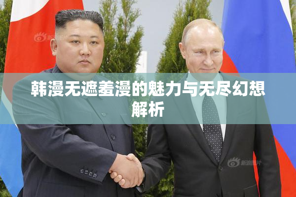 韩漫无遮羞漫的魅力与无尽幻想解析