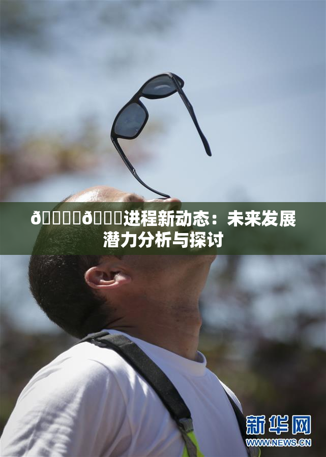 🔞‌🍌进程新动态：未来发展潜力分析与探讨
