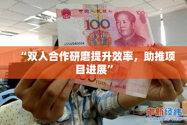 “双人合作研磨提升效率，助推项目进展”