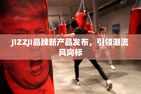JIZZJI品牌新产品发布，引领潮流风向标