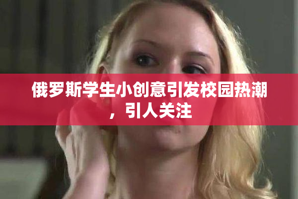 俄罗斯学生小创意引发校园热潮，引人关注