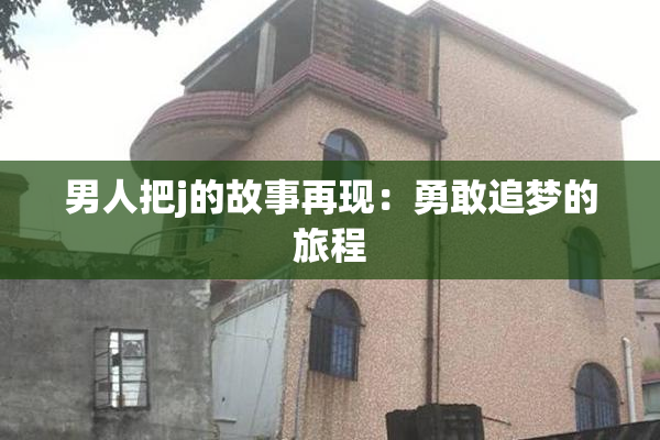 男人把j的故事再现：勇敢追梦的旅程