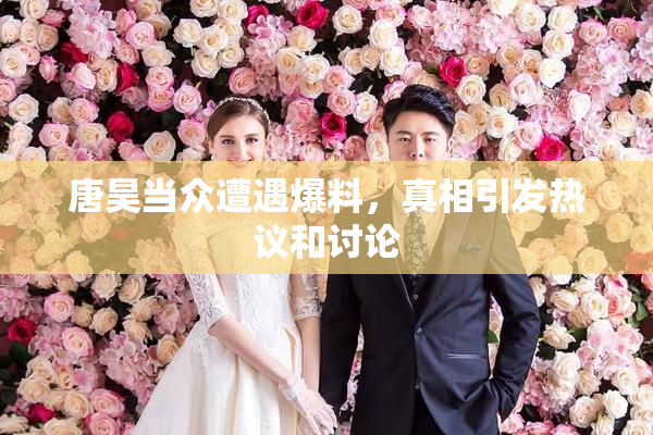 唐昊当众遭遇爆料，真相引发热议和讨论