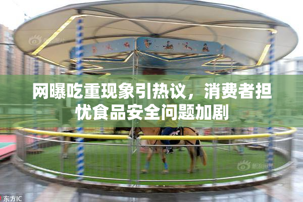 网曝吃重现象引热议，消费者担忧食品安全问题加剧