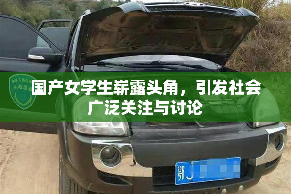 国产女学生崭露头角，引发社会广泛关注与讨论