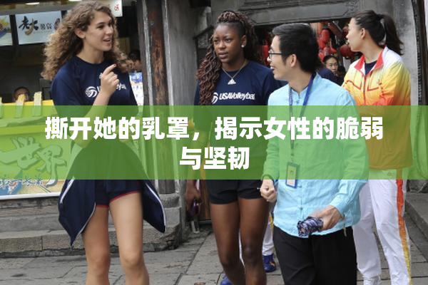 撕开她的乳罩，揭示女性的脆弱与坚韧
